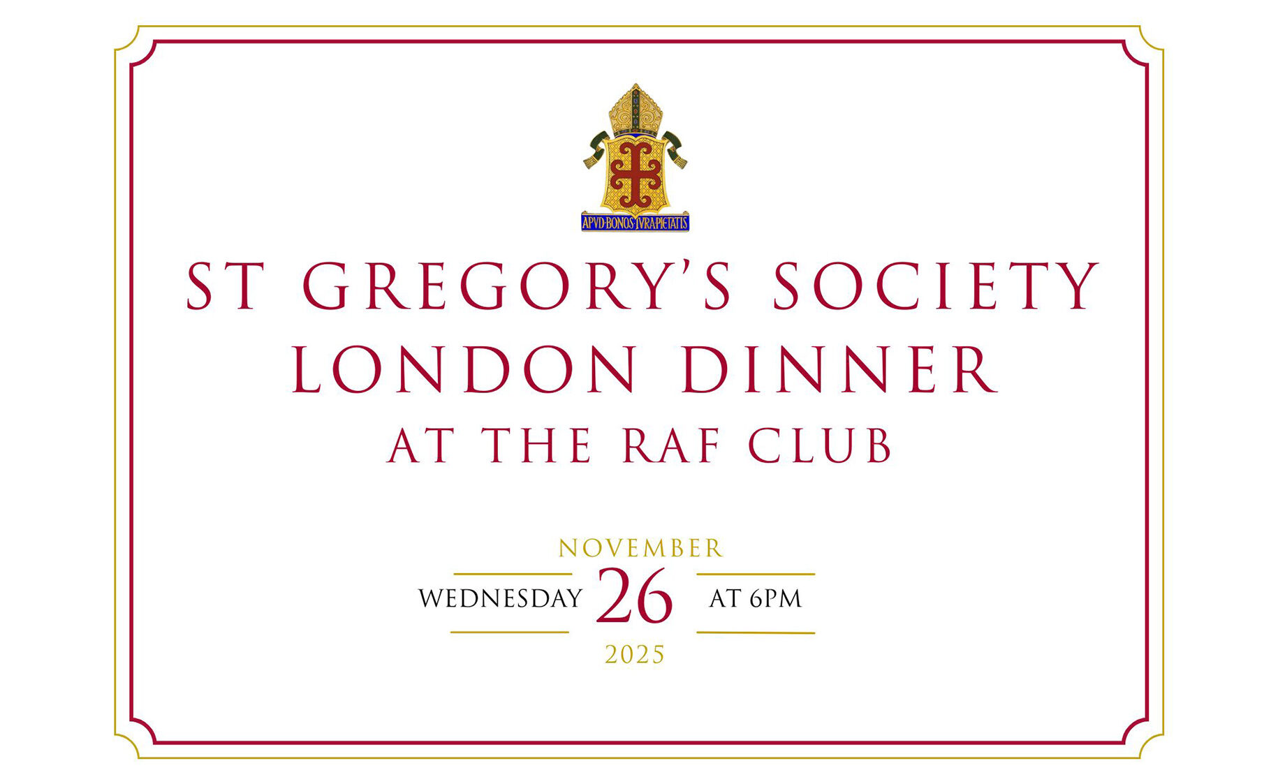 This year Downside Schools St Gregory's Society London Dinner is being held at the the RAF Club 128 Piccadilly, London W1J 7PY on Wednesday 26th November 2025 from 6pm
